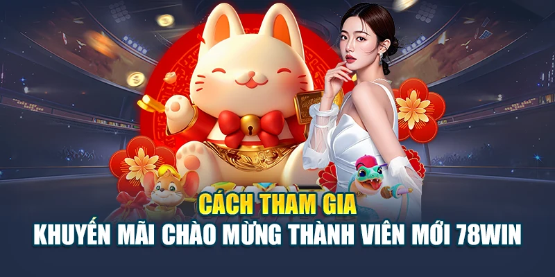 Cập Nhật Khuyến Mãi Chào Mừng Thành Viên Mới 78WIN 6 Cách tham gia khuyến mãi chào mừng thành viên mới 78WIN