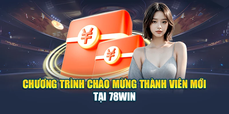 Cập Nhật Khuyến Mãi Chào Mừng Thành Viên Mới 78WIN 4 Chương trình chào mừng thành viên mới tại 78WIN