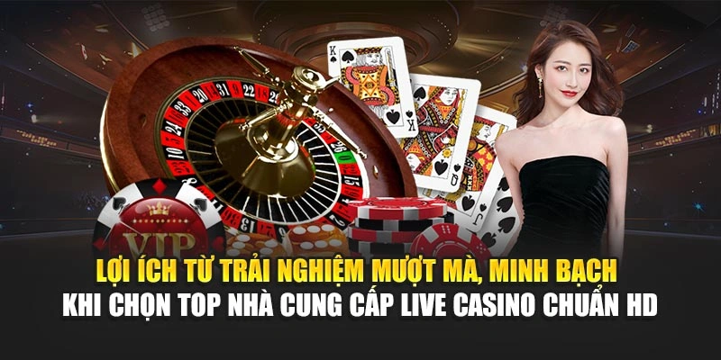 Top Nhà Cung Cấp Live Casino – Trực Tuyến Chuẩn HD 6 Lợi ích từ trải nghiệm mượt mà, minh bạch khi chọn top nhà cung cấp live casino chuẩn HD
