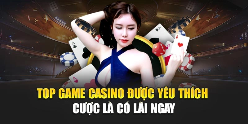 Top Game Casino Được Yêu Thích – Cược Là Có Lãi Ngay