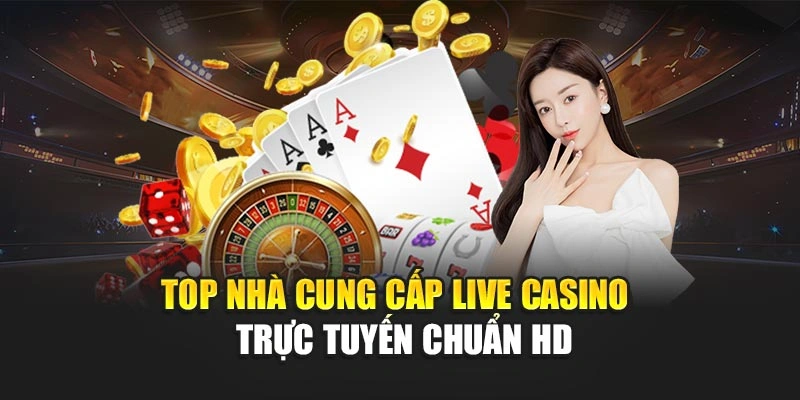 Top Nhà Cung Cấp Live Casino – Trực Tuyến Chuẩn HD